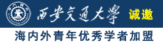 日骚逼逼诚邀海内外青年优秀学者加盟西安交通大学